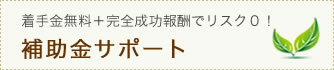 着手金無料+完全成功報酬でリスク0!補助金サポート