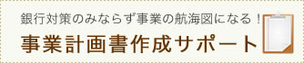 銀行対策のみならず事業の航海図になる!事業計画書作成サポート