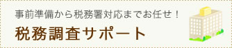 事前準備から税務署対応までお任せ!税務調査サポート